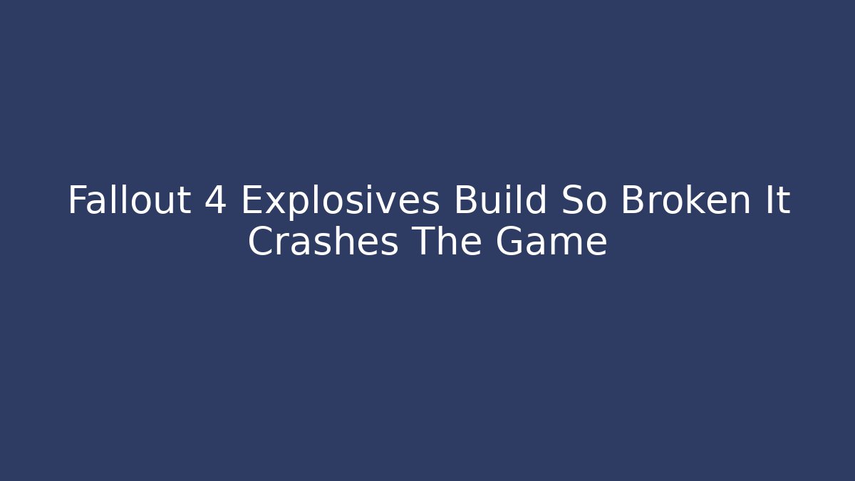 Fallout 4 Explosives Build So Broken It Crashes The Game