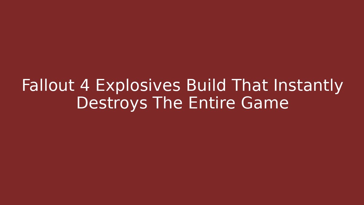 Fallout 4 Explosives Build That Instantly Destroys The Entire Game