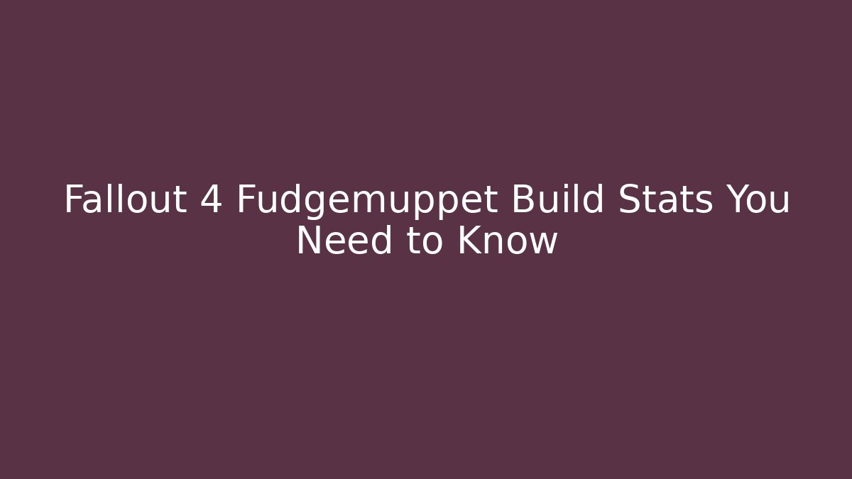 Fallout 4 Fudgemuppet Build Stats You Need to Know