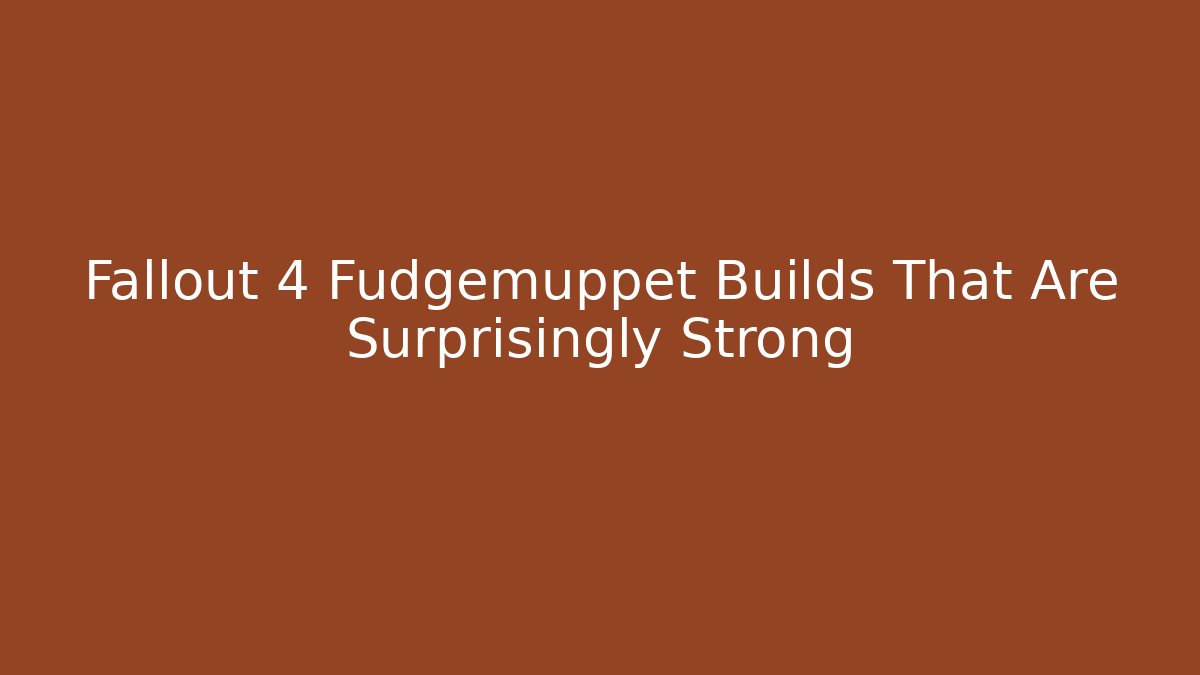 Fallout 4 Fudgemuppet Builds That Are Surprisingly Strong