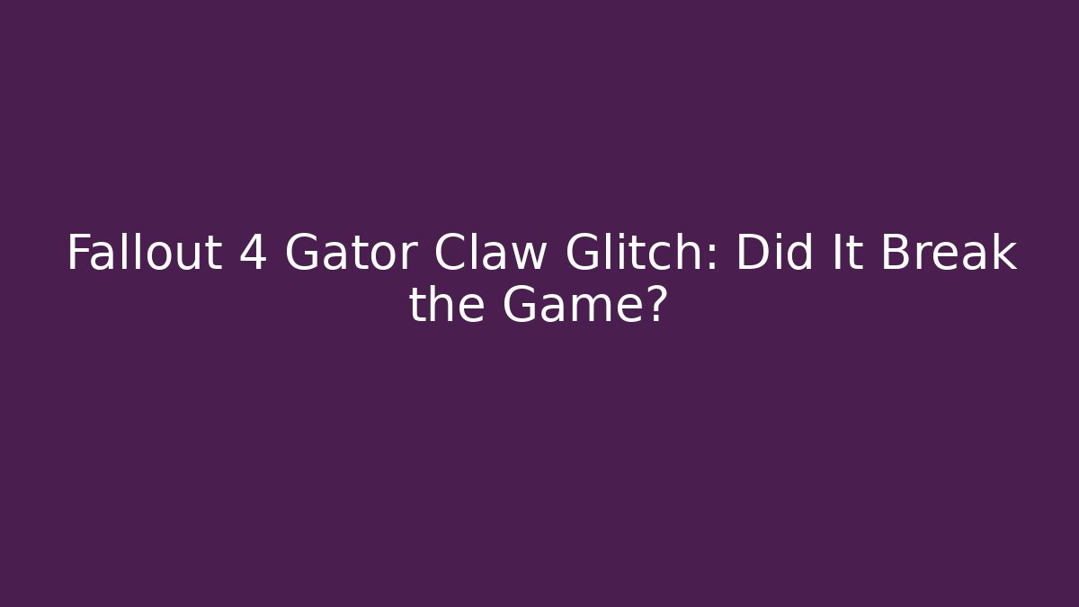 Fallout 4 Gator Claw Glitch: Did It Break the Game?