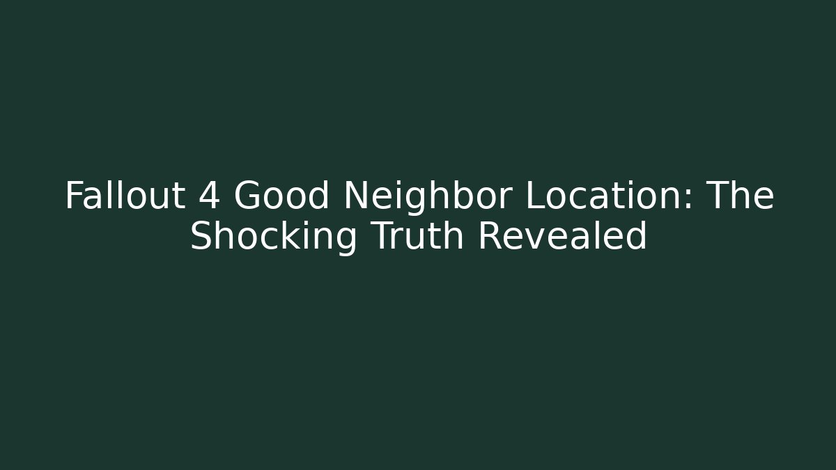Fallout 4 Good Neighbor Location: The Shocking Truth Revealed