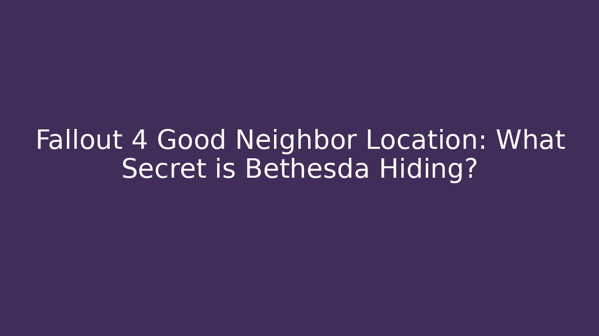 Fallout 4 Good Neighbor Location: What Secret is Bethesda Hiding?