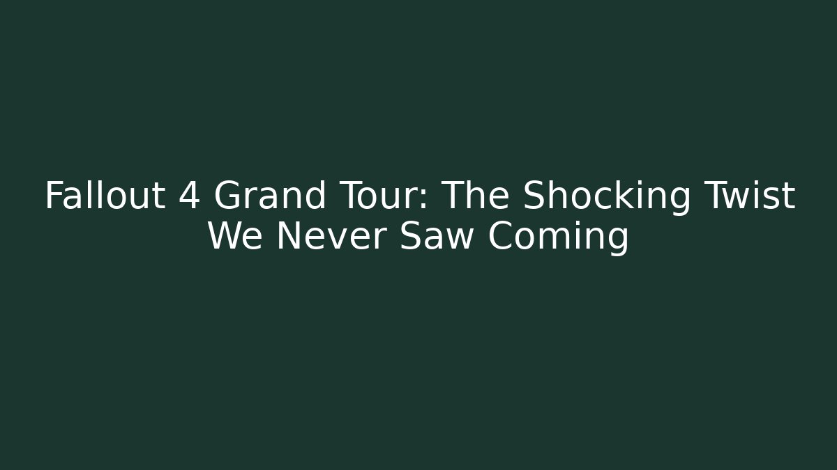 Fallout 4 Grand Tour: The Shocking Twist We Never Saw Coming