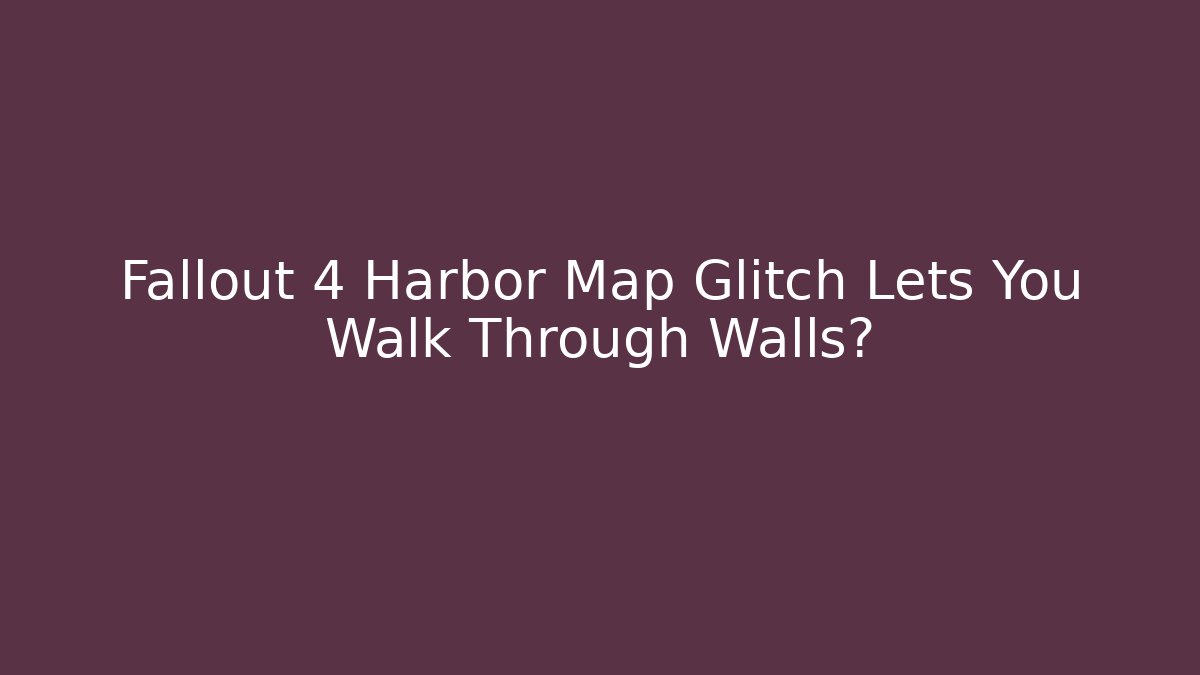 Fallout 4 Harbor Map Glitch Lets You Walk Through Walls?