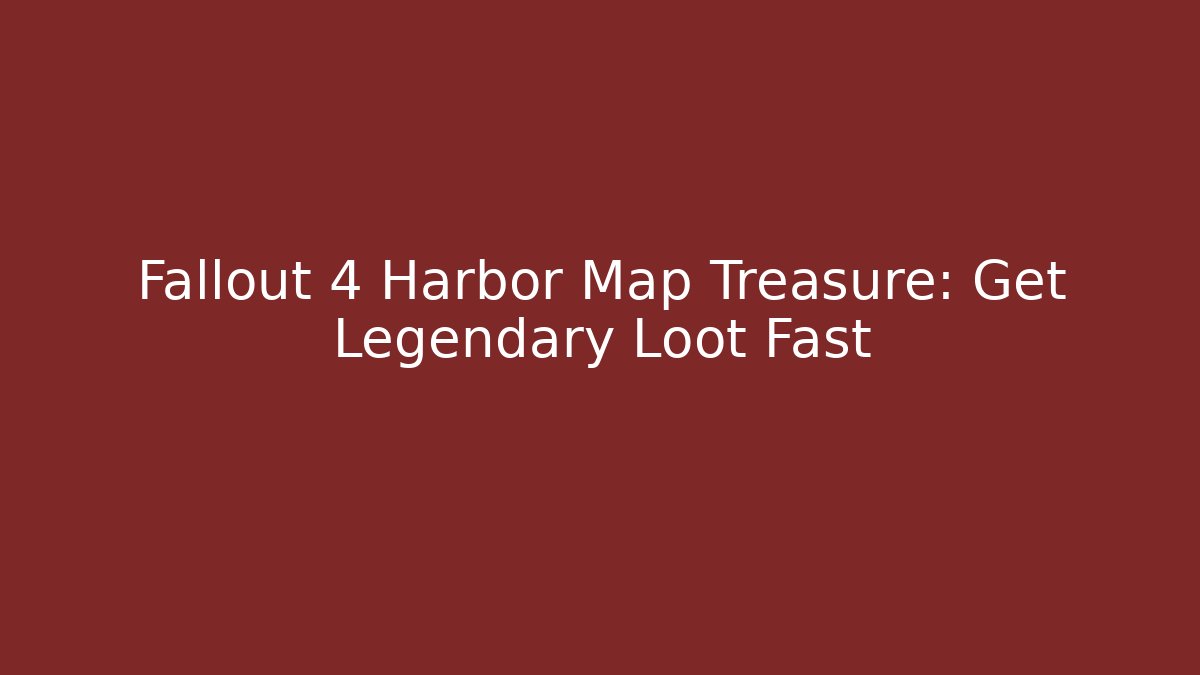 Fallout 4 Harbor Map Treasure: Get Legendary Loot Fast