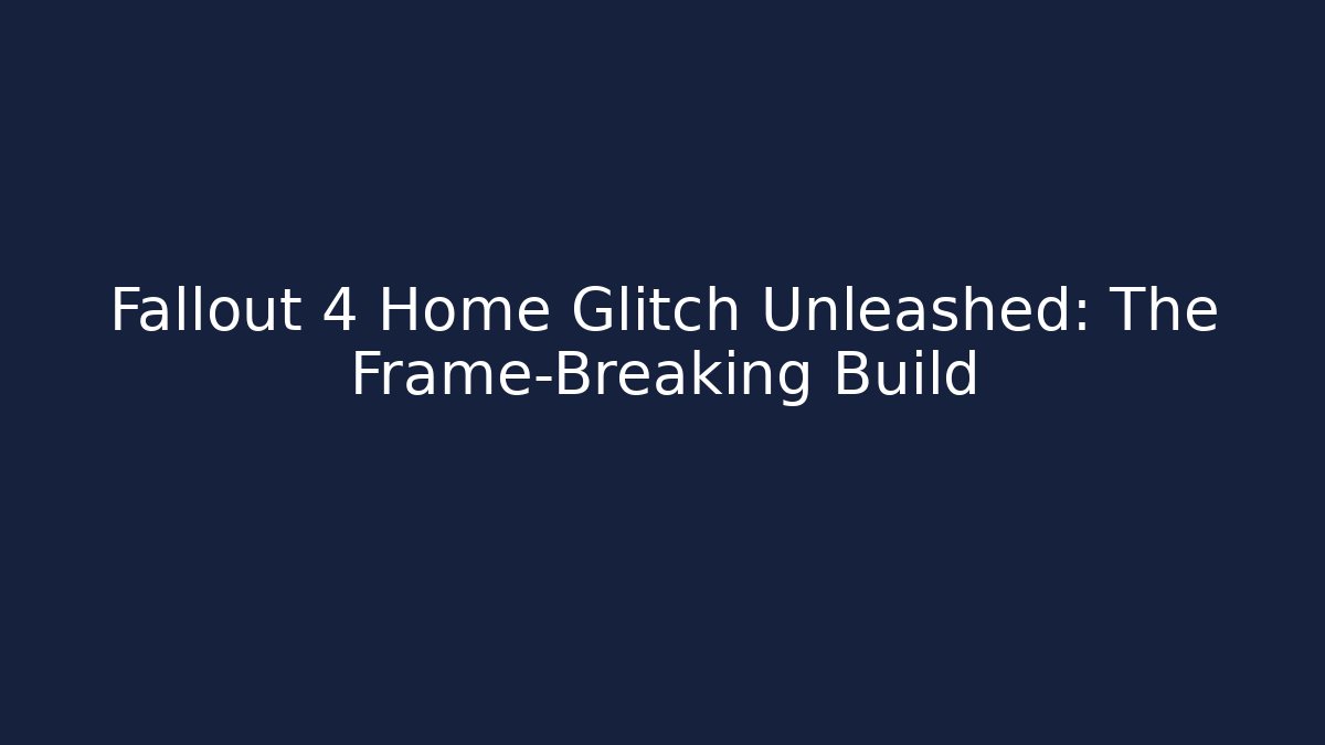 Fallout 4 Home Glitch Unleashed: The Frame-Breaking Build