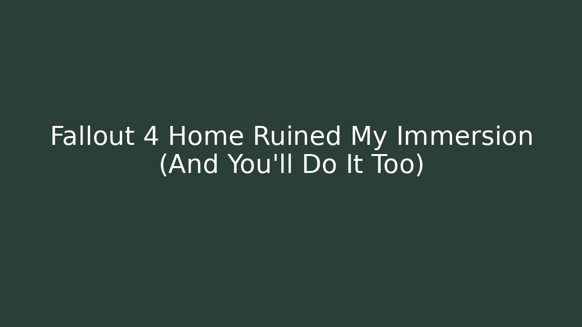 Fallout 4 Home Ruined My Immersion (And You'll Do It Too)