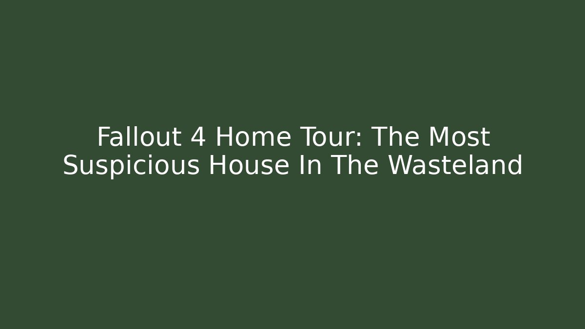 Fallout 4 Home Tour: The Most Suspicious House In The Wasteland