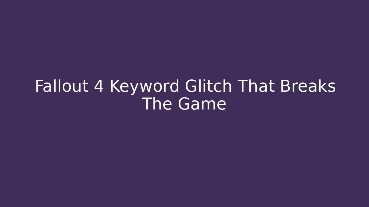 Fallout 4 Keyword Glitch That Breaks The Game