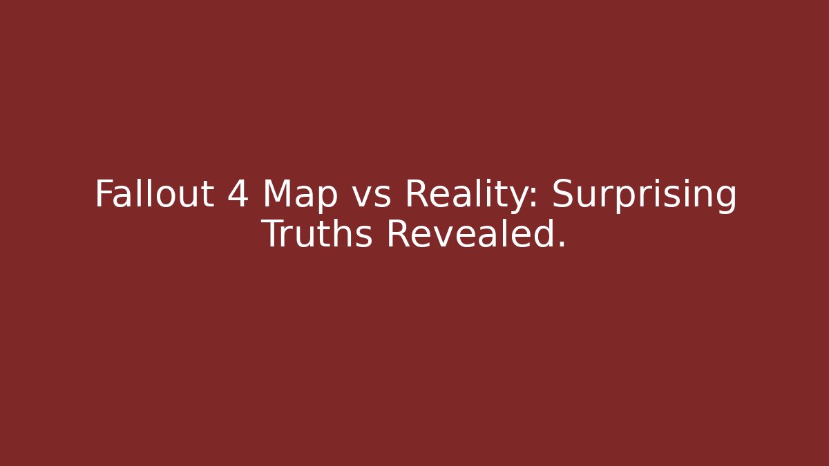 Fallout 4 Map vs Reality: Surprising Truths Revealed. - The Family Holidays