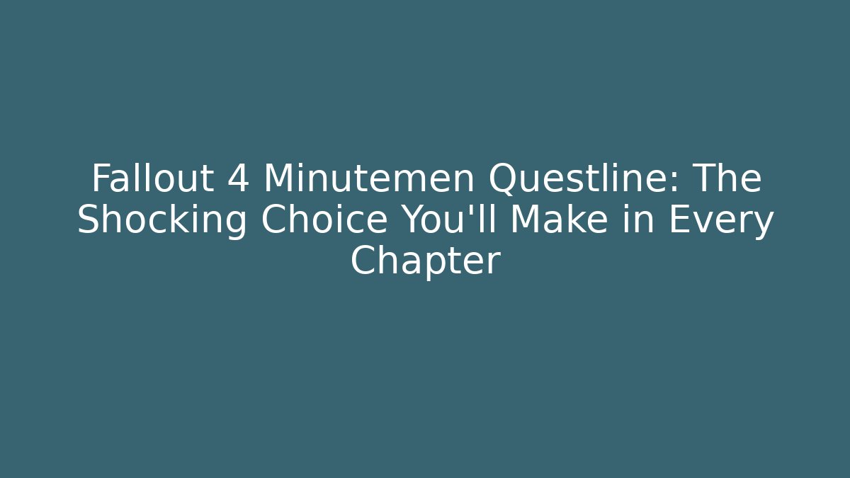 Fallout 4 Minutemen Questline: The Shocking Choice You'll Make in Every Chapter