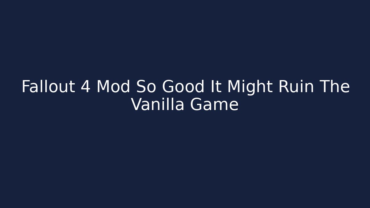 Fallout 4 Mod So Good It Might Ruin The Vanilla Game