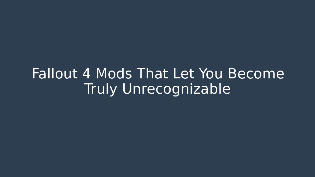 Fallout 4 Mods That Let You Become Truly Unrecognizable