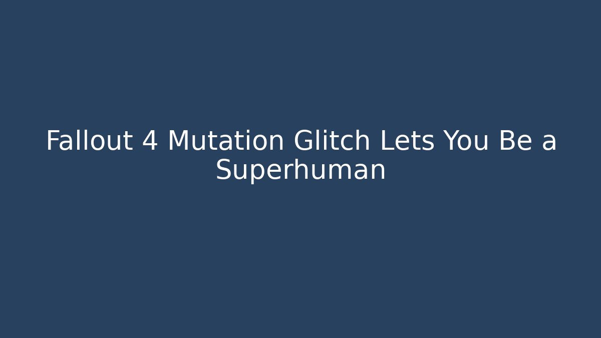 Fallout 4 Mutation Glitch Lets You Be a Superhuman