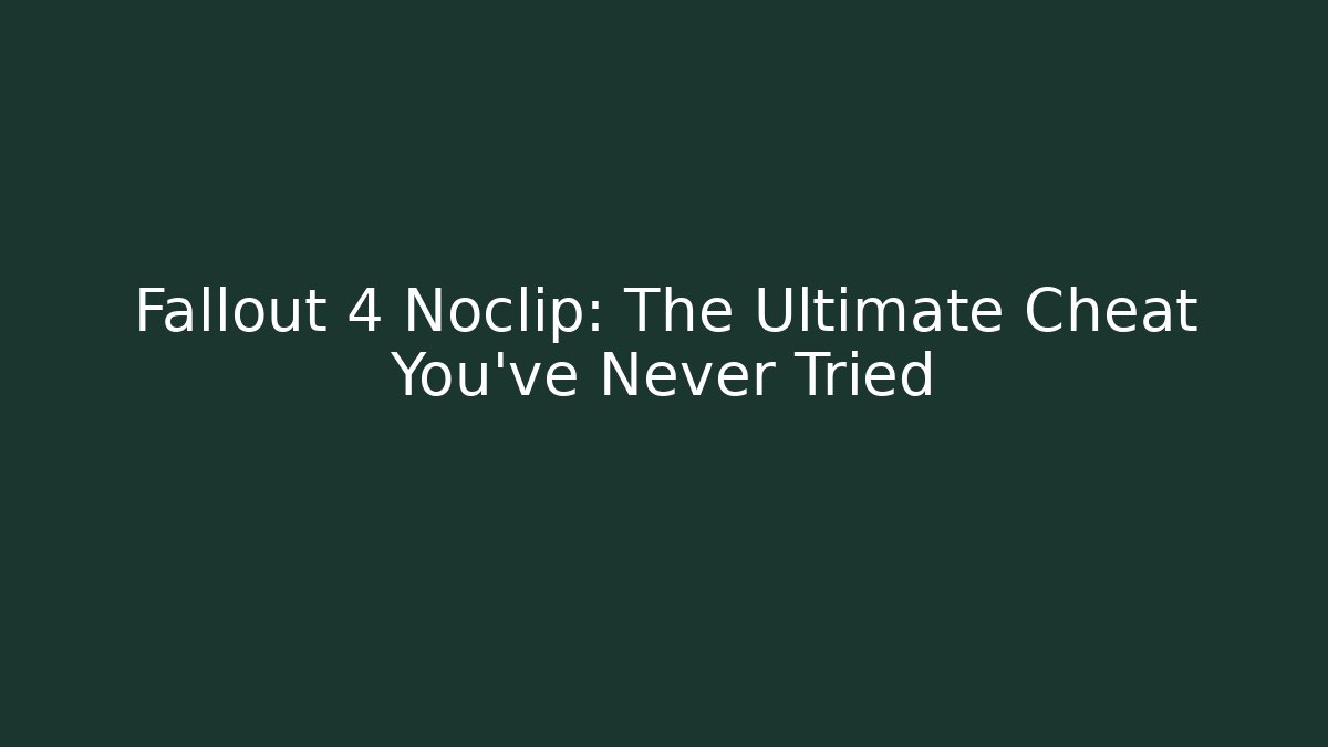 Fallout 4 Noclip: The Ultimate Cheat You've Never Tried