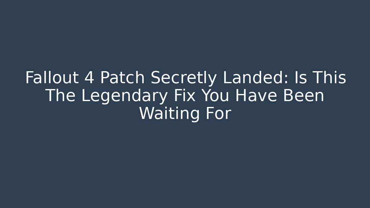 Fallout 4 Patch Secretly Landed: Is This The Legendary Fix You Have Been Waiting For