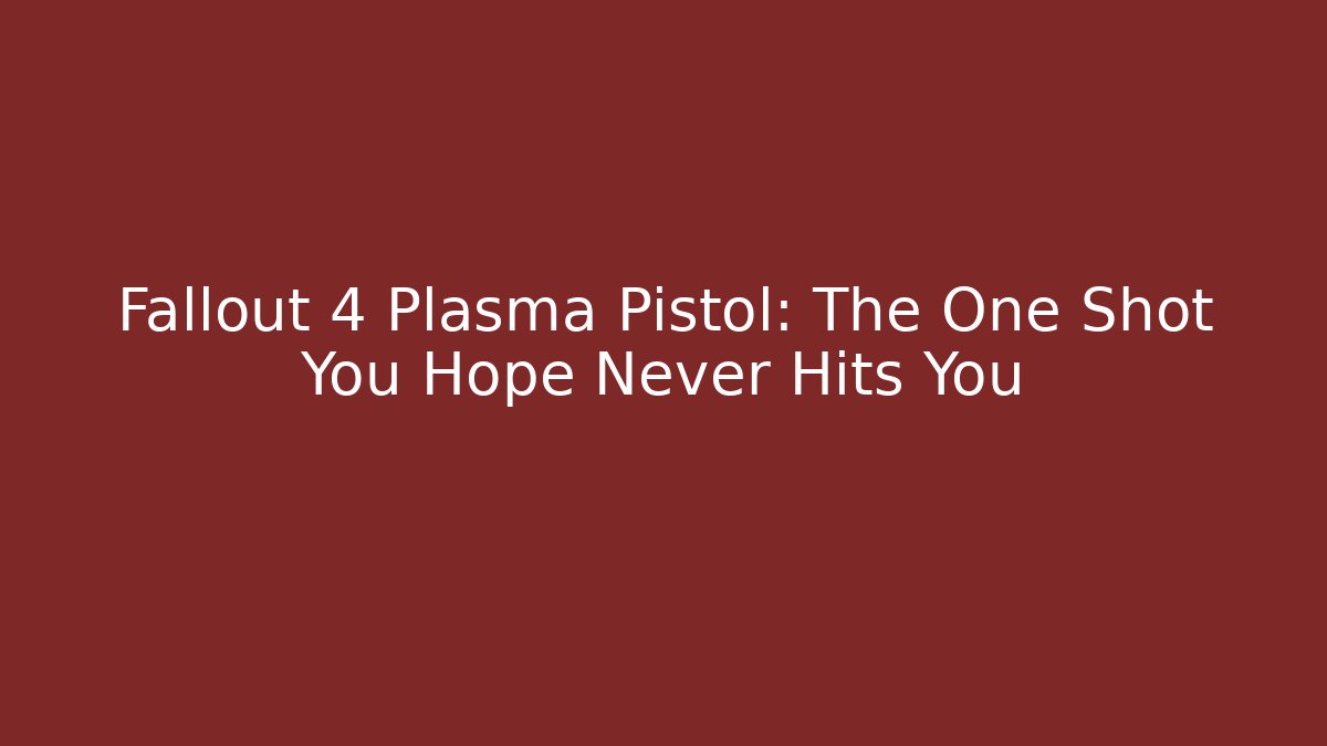 Fallout 4 Plasma Pistol: The One Shot You Hope Never Hits You