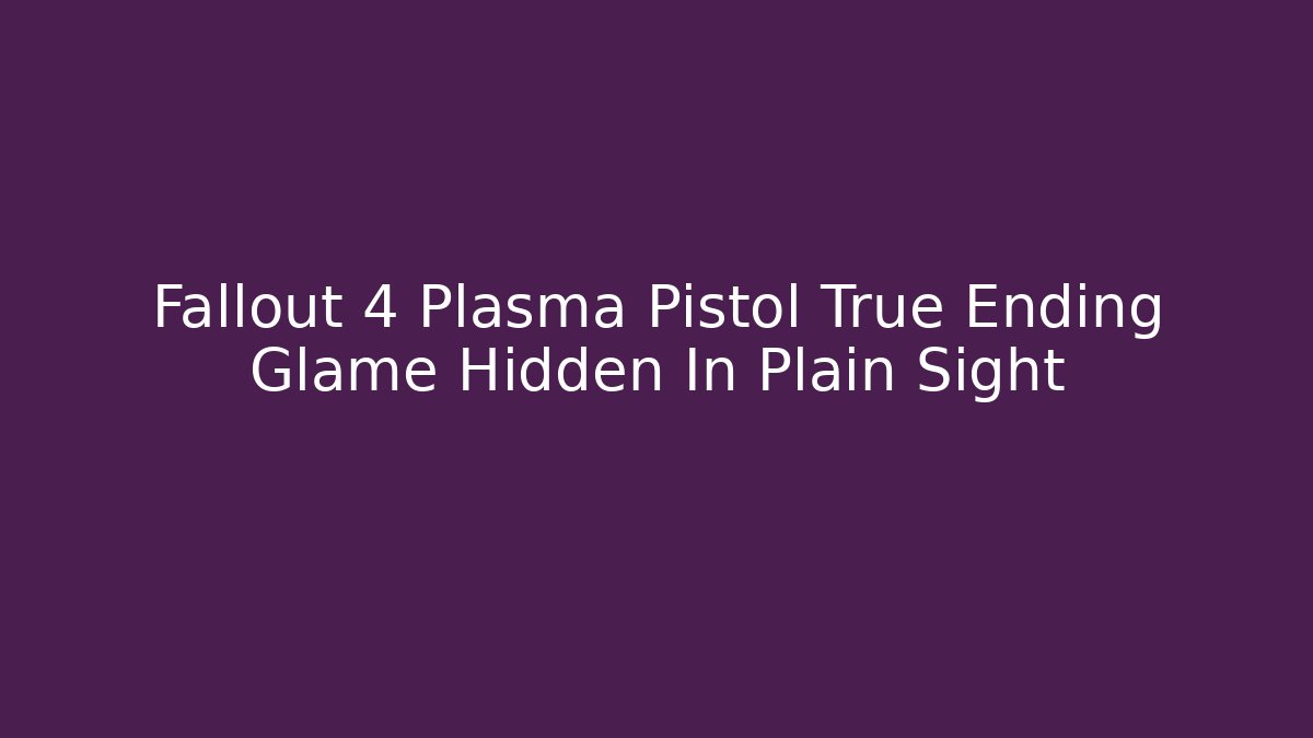 Fallout 4 Plasma Pistol True Ending Glame Hidden In Plain Sight