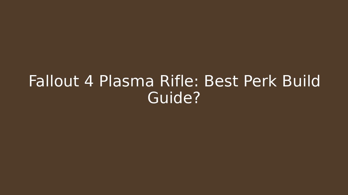 Fallout 4 Plasma Rifle: Best Perk Build Guide?