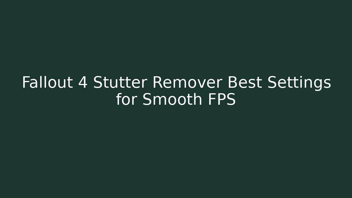 Fallout 4 Stutter Remover Best Settings for Smooth FPS