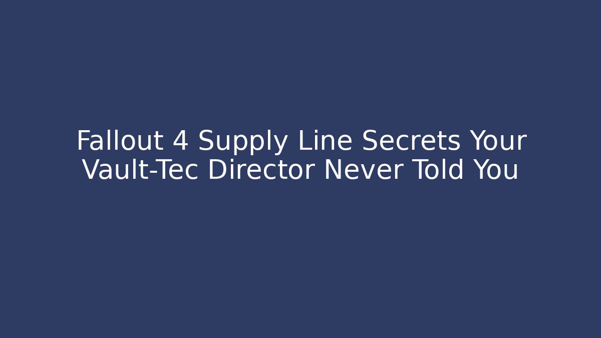 Fallout 4 Supply Line Secrets Your Vault-Tec Director Never Told You