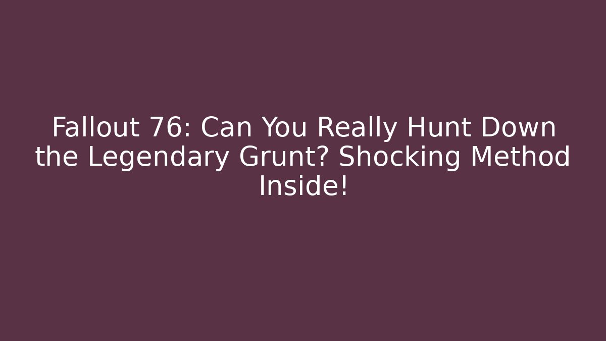 Fallout 76: Can You Really Hunt Down the Legendary Grunt? Shocking Method Inside!