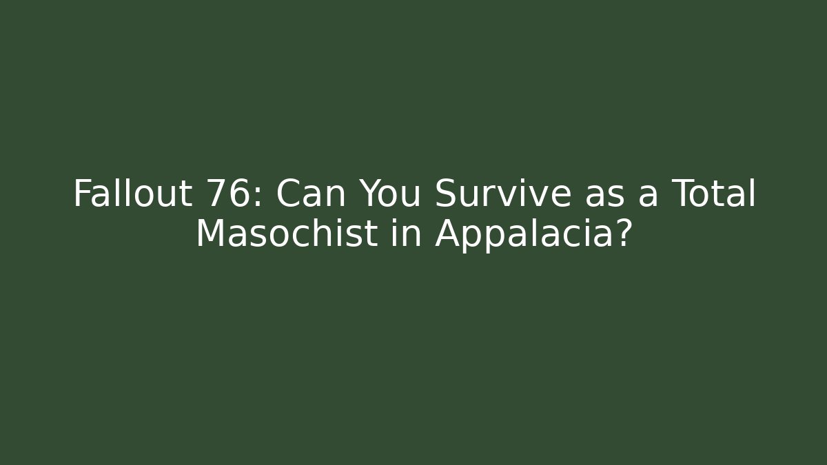Fallout 76: Can You Survive as a Total Masochist in Appalacia?