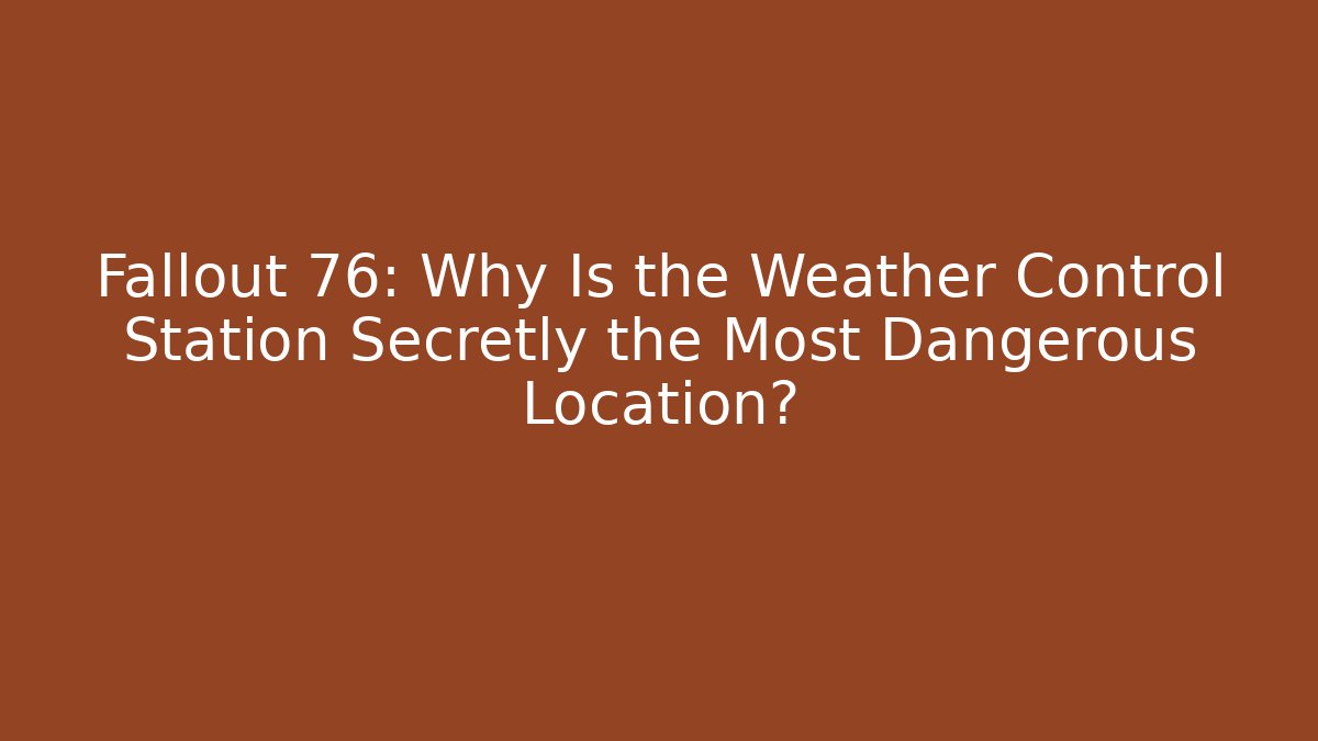Fallout 76: Why Is the Weather Control Station Secretly the Most Dangerous Location?