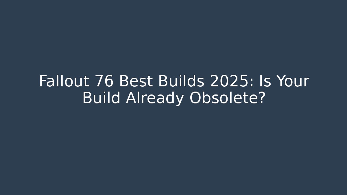Fallout 76 Best Builds 2025: Is Your Build Already Obsolete?