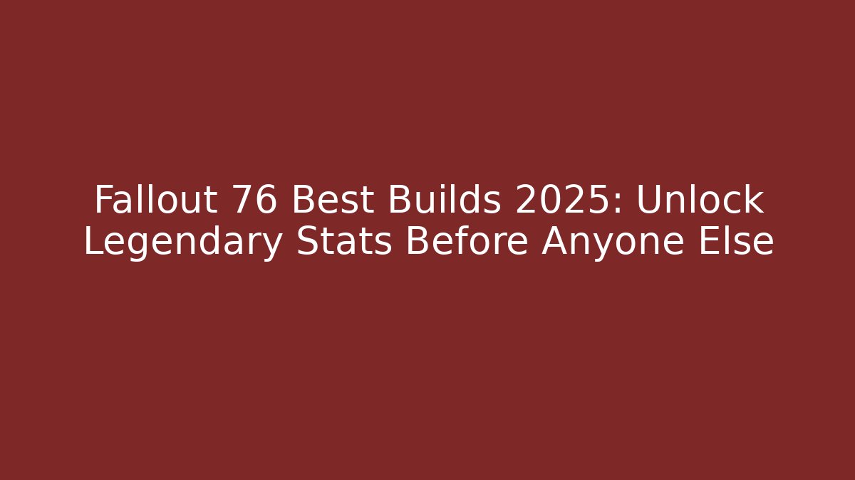 Fallout 76 Best Builds 2025: Unlock Legendary Stats Before Anyone Else - The Family Holidays