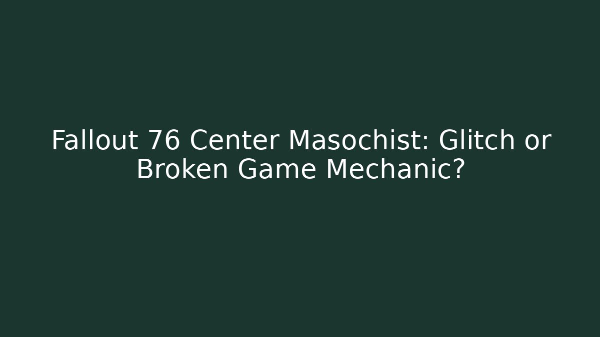 Fallout 76 Center Masochist: Glitch or Broken Game Mechanic? - The Family Holidays