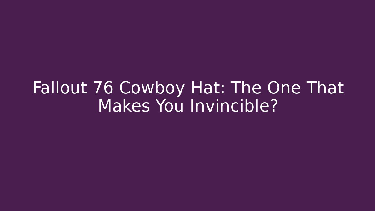 Fallout 76 Cowboy Hat: The One That Makes You Invincible?