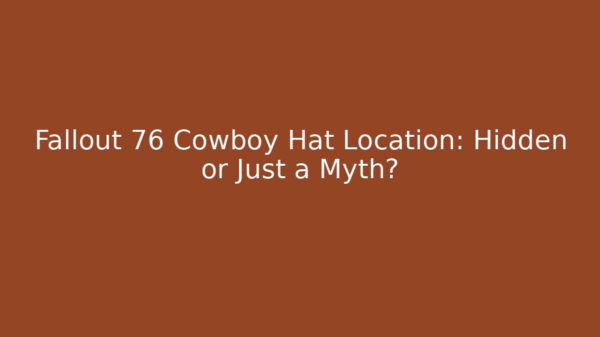 Fallout 76 Cowboy Hat Location: Hidden or Just a Myth?