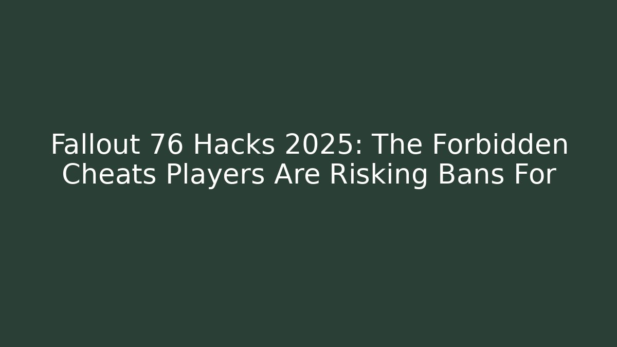 Fallout 76 Hacks 2025: The Forbidden Cheats Players Are Risking Bans For - The Family Holidays