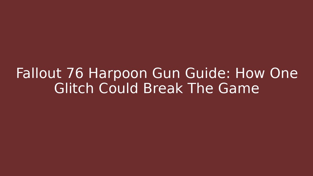 Fallout 76 Harpoon Gun Guide: How One Glitch Could Break The Game