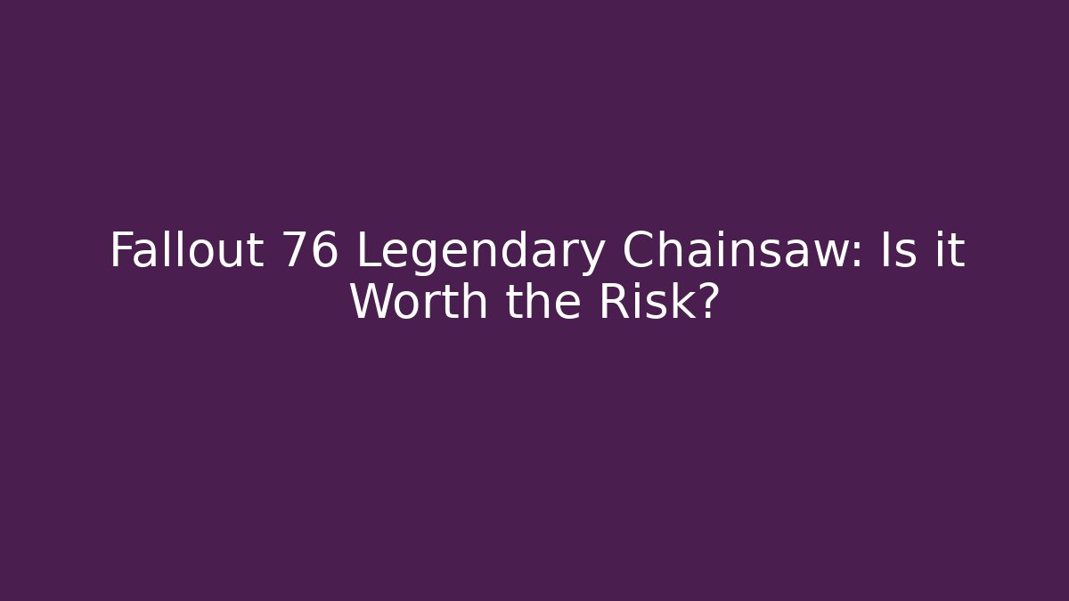 Fallout 76 Legendary Chainsaw: Is it Worth the Risk? - The Family Holidays