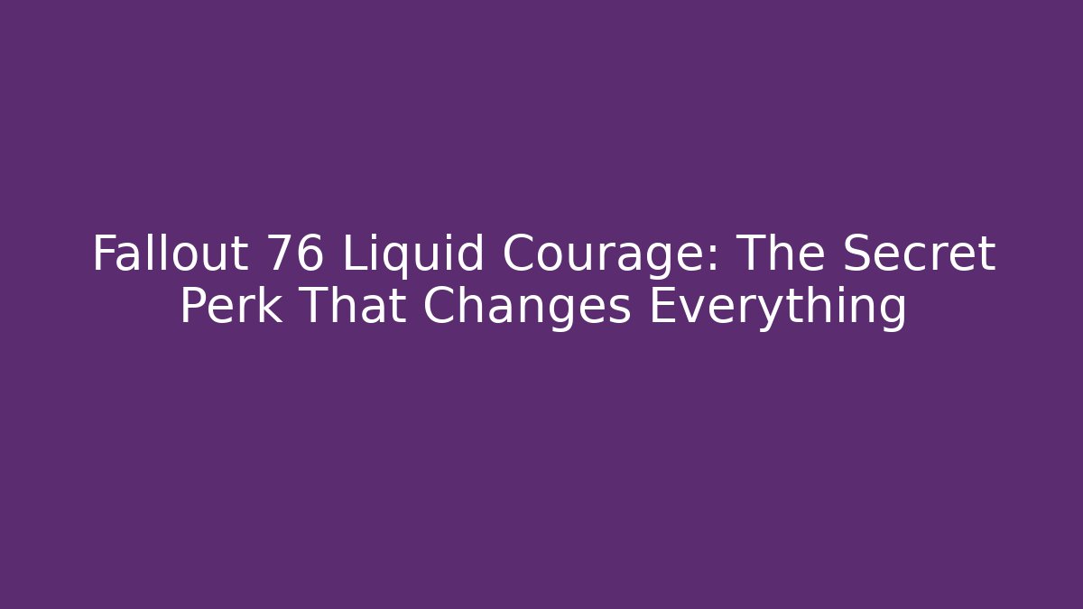 Fallout 76 Liquid Courage: The Secret Perk That Changes Everything