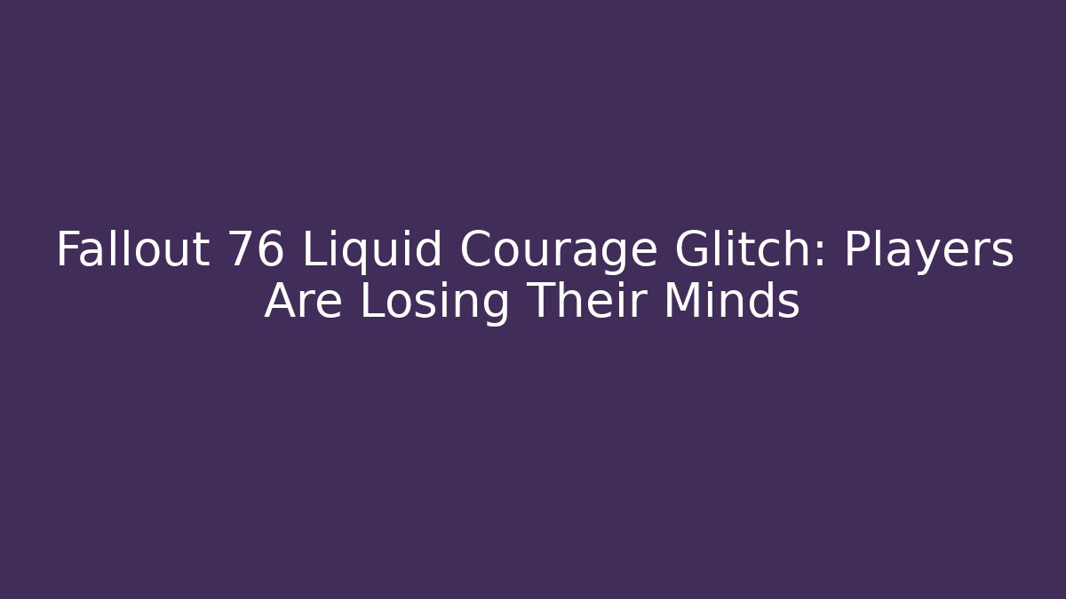 Fallout 76 Liquid Courage Glitch: Players Are Losing Their Minds