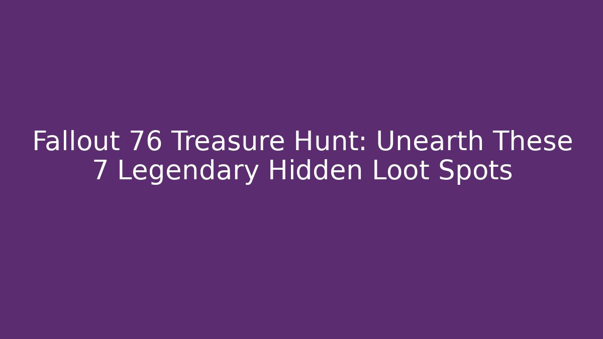 Fallout 76 Treasure Hunt: Unearth These 7 Legendary Hidden Loot Spots