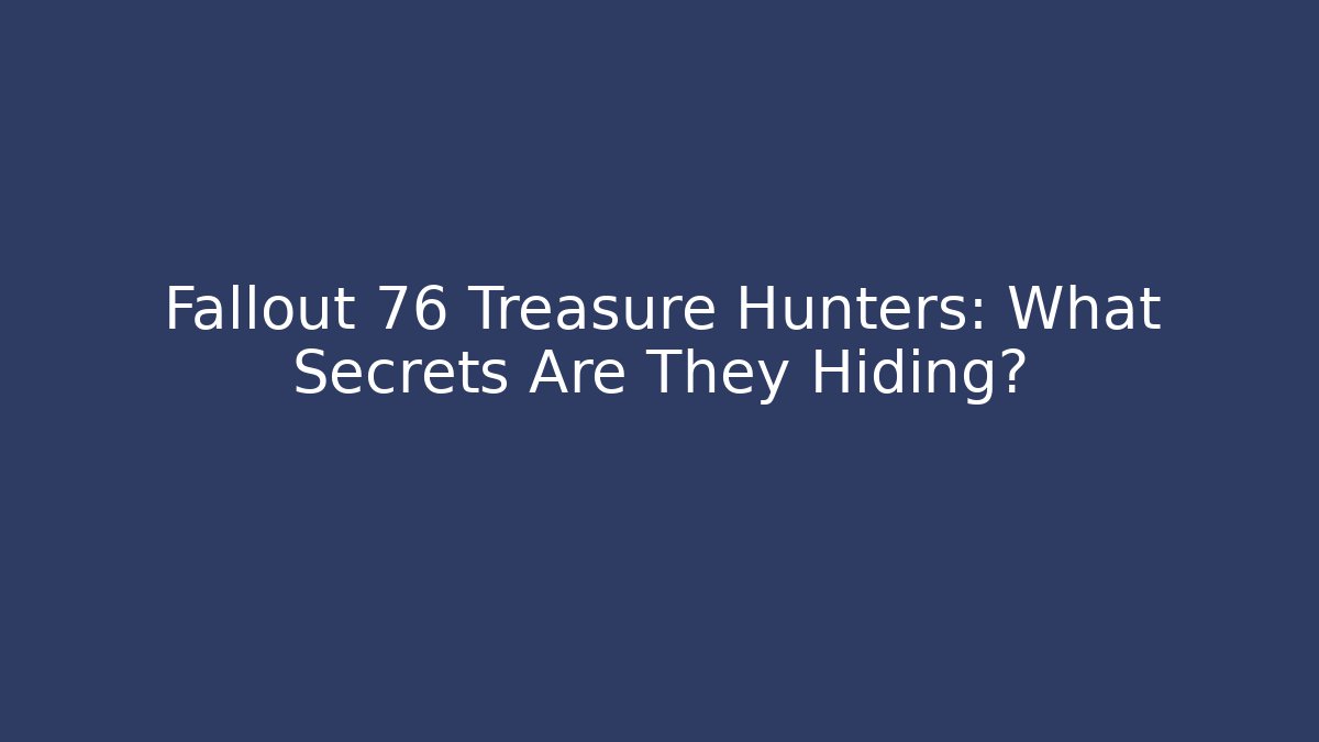 Fallout 76 Treasure Hunters: What Secrets Are They Hiding?