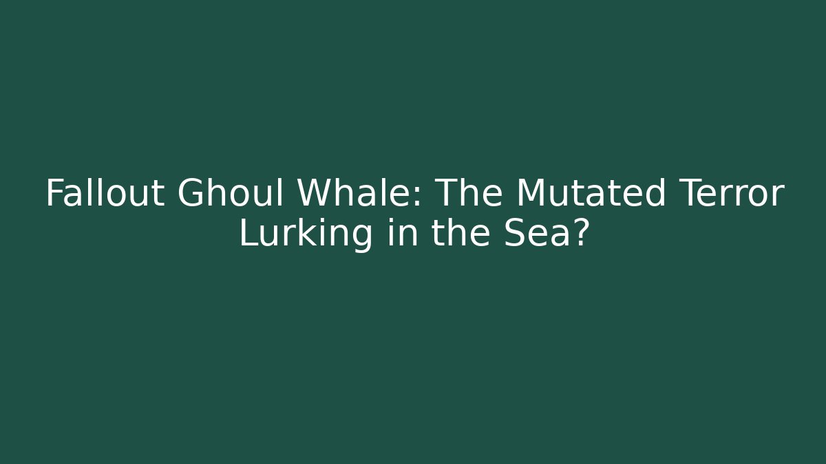 Fallout Ghoul Whale: The Mutated Terror Lurking in the Sea?