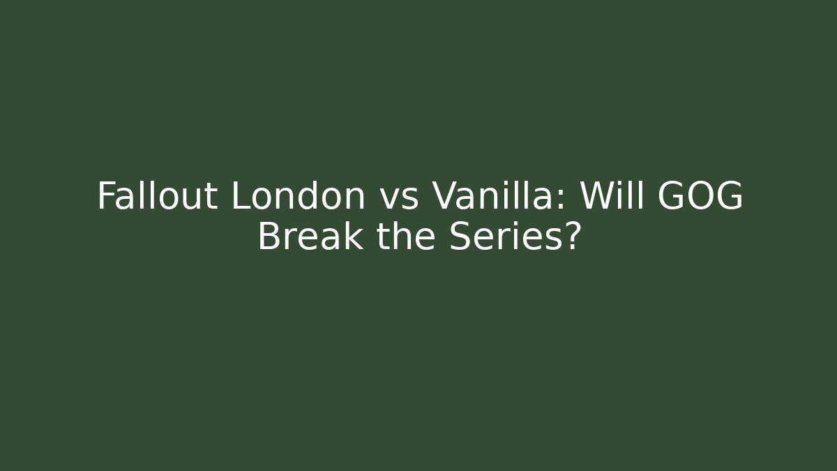 Fallout London vs Vanilla: Will GOG Break the Series?