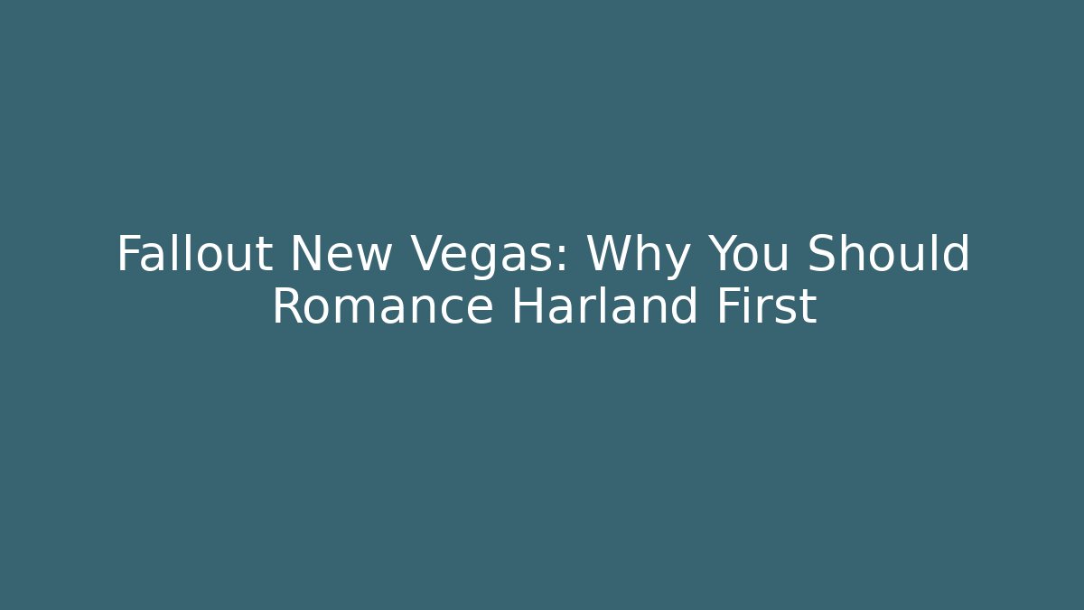 Fallout New Vegas: Why You Should Romance Harland First
