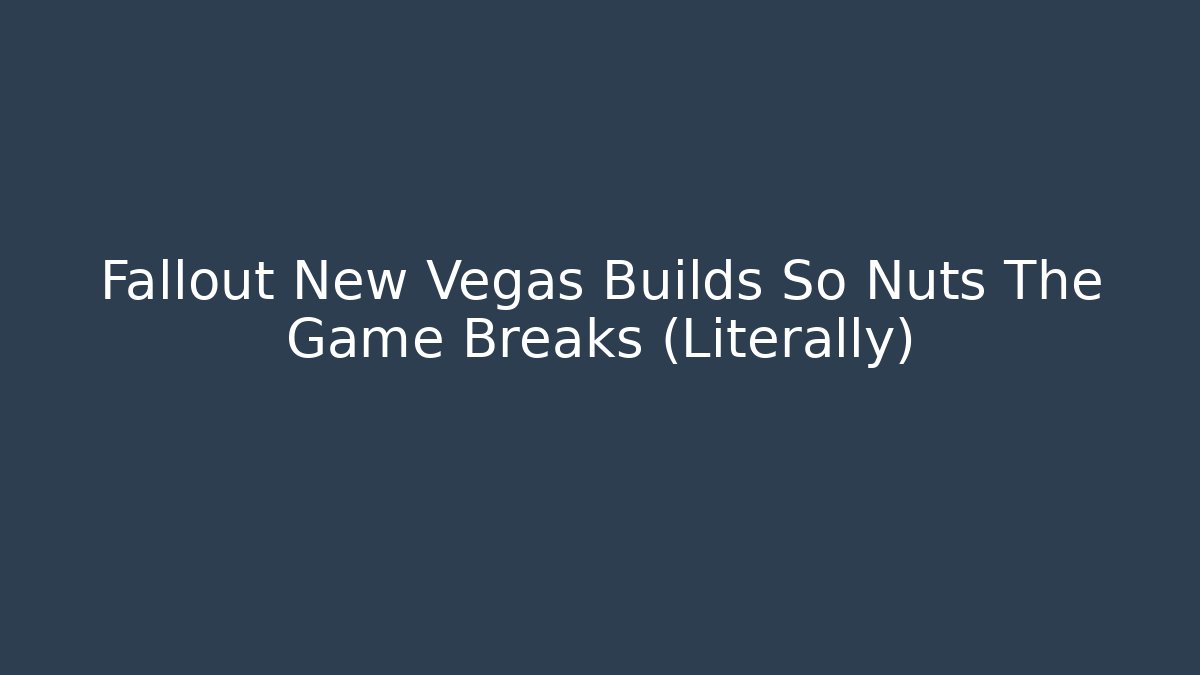 Fallout New Vegas Builds So Nuts The Game Breaks (Literally)