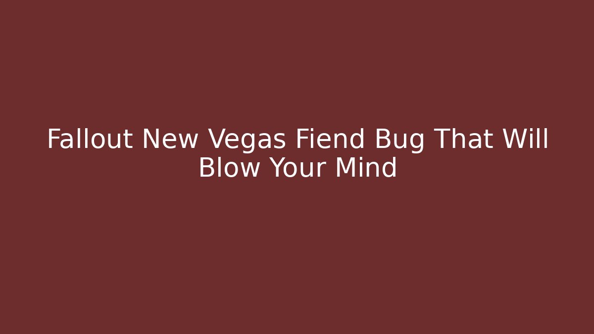 Fallout New Vegas Fiend Bug That Will Blow Your Mind - The Family Holidays