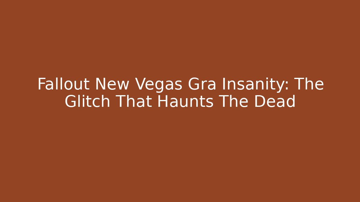 Fallout New Vegas Gra Insanity: The Glitch That Haunts The Dead