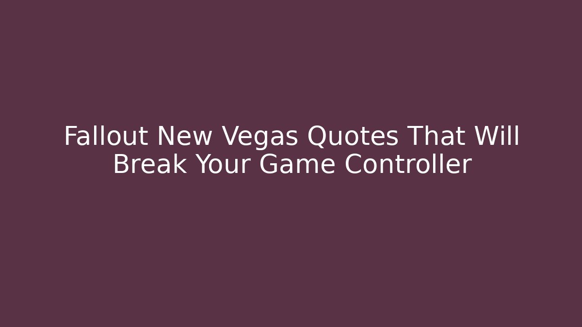 Fallout New Vegas Quotes That Will Break Your Game Controller