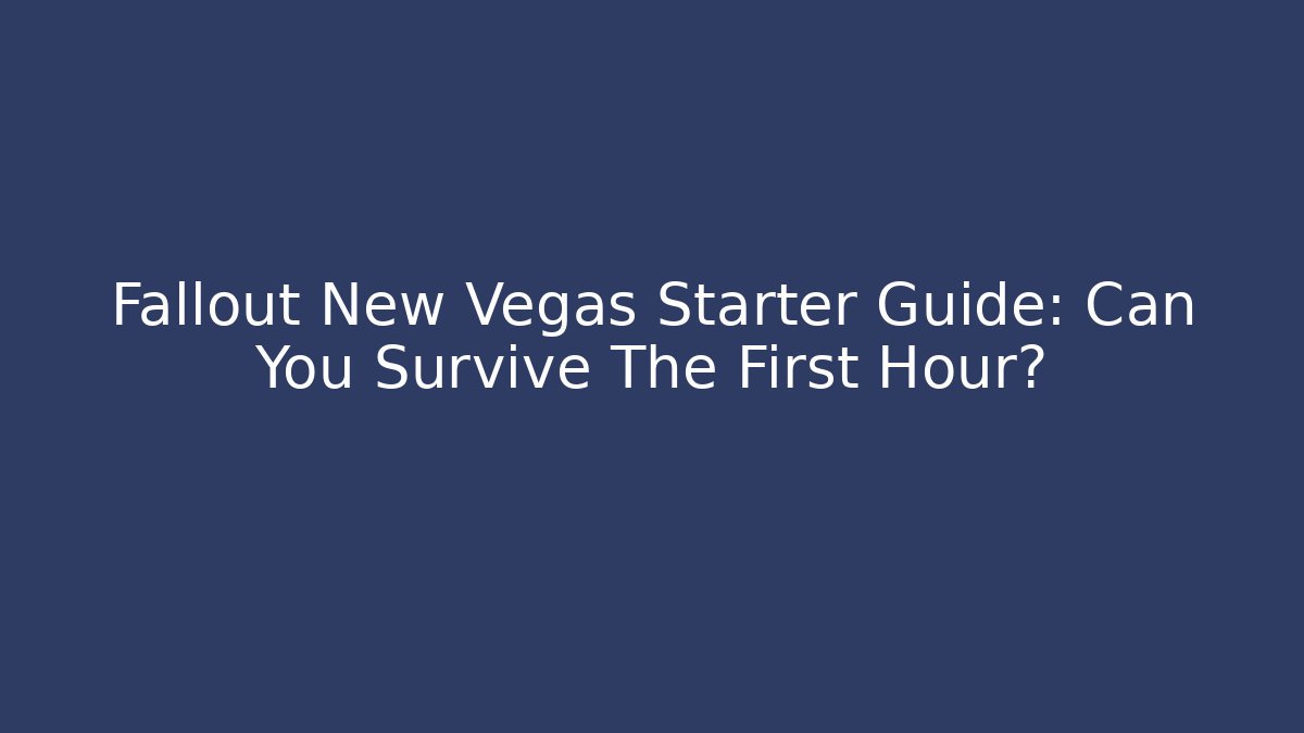 Fallout New Vegas Starter Guide: Can You Survive The First Hour?