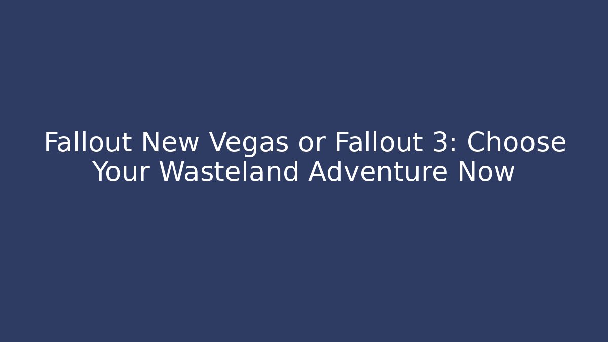 Fallout New Vegas or Fallout 3: Choose Your Wasteland Adventure Now